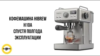 Кофемашина HiBREW H10A спустя полгода эксплуатации